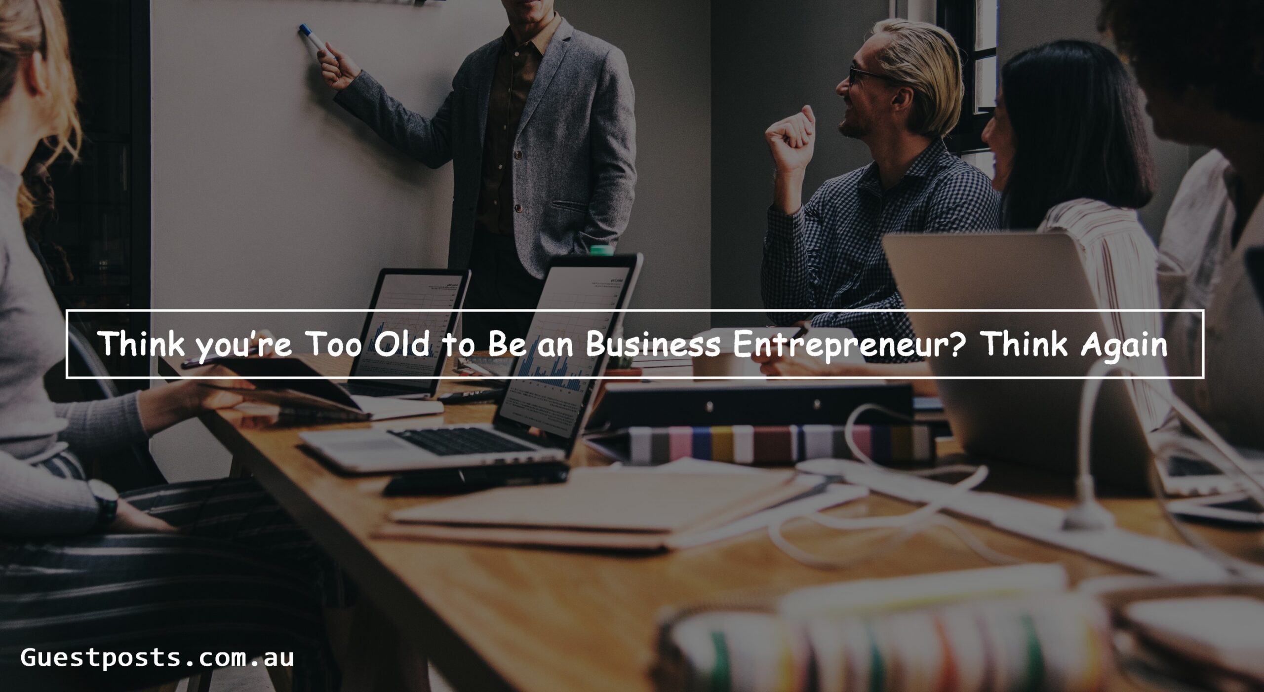 Think you’re Too Old to Be an Business Entrepreneur